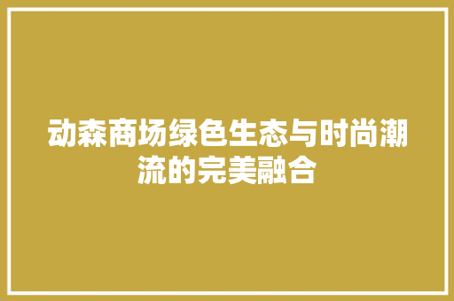 动森商场绿色生态与时尚潮流的完美融合 塑钢门