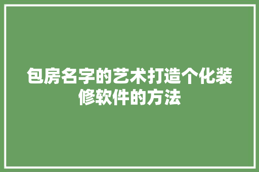 包房名字的艺术打造个化装修软件的方法