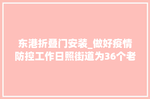 东港折叠门安装_做好疫情防控工作日照街道为36个老旧小区安装车辆识别道闸门和行人门禁