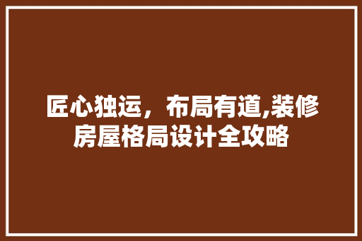 匠心独运，布局有道,装修房屋格局设计全攻略