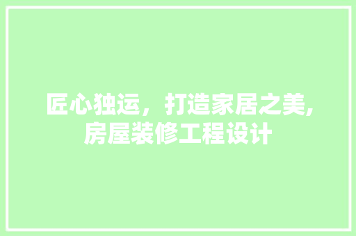 匠心独运，打造家居之美,房屋装修工程设计