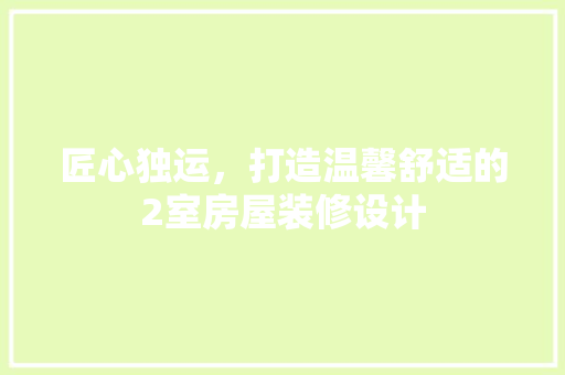 匠心独运，打造温馨舒适的2室房屋装修设计