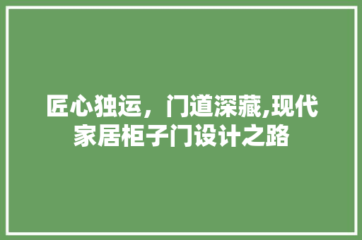 匠心独运，门道深藏,现代家居柜子门设计之路