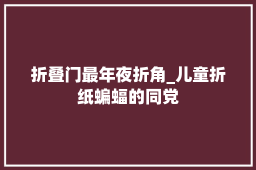 折叠门最年夜折角_儿童折纸蝙蝠的同党