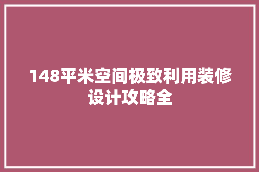 148平米空间极致利用装修设计攻略全