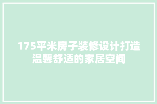 175平米房子装修设计打造温馨舒适的家居空间