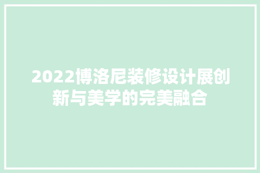 2022博洛尼装修设计展创新与美学的完美融合