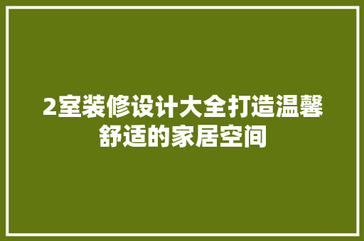 2室装修设计大全打造温馨舒适的家居空间