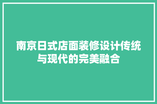 南京日式店面装修设计传统与现代的完美融合