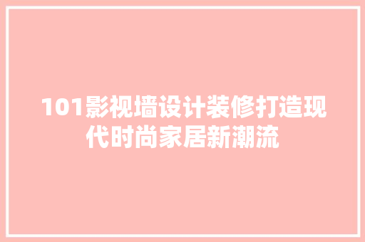 101影视墙设计装修打造现代时尚家居新潮流