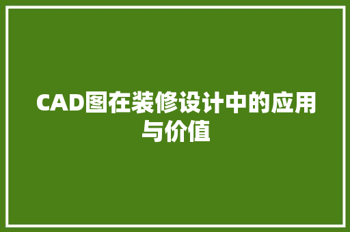 CAD图在装修设计中的应用与价值