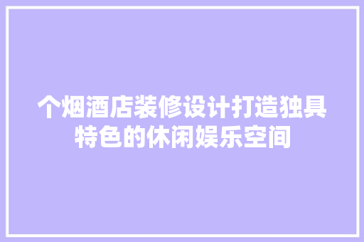 个烟酒店装修设计打造独具特色的休闲娱乐空间