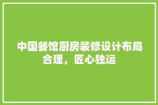 中国餐馆厨房装修设计布局合理，匠心独运