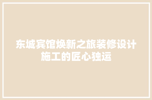 东城宾馆焕新之旅装修设计施工的匠心独运