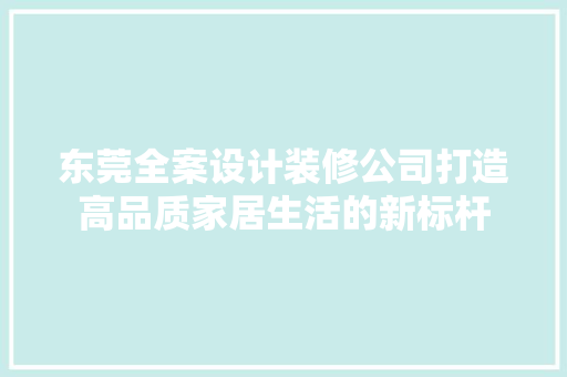 东莞全案设计装修公司打造高品质家居生活的新标杆