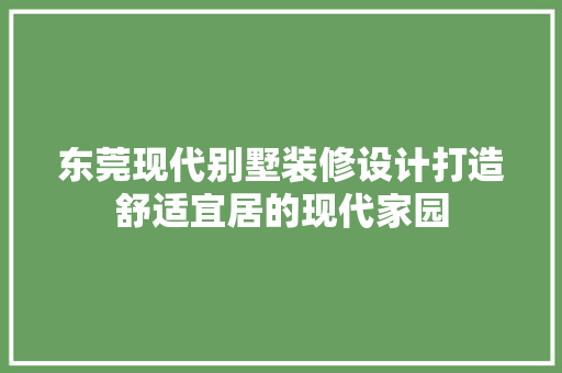 东莞现代别墅装修设计打造舒适宜居的现代家园