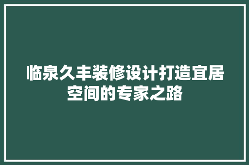 临泉久丰装修设计打造宜居空间的专家之路