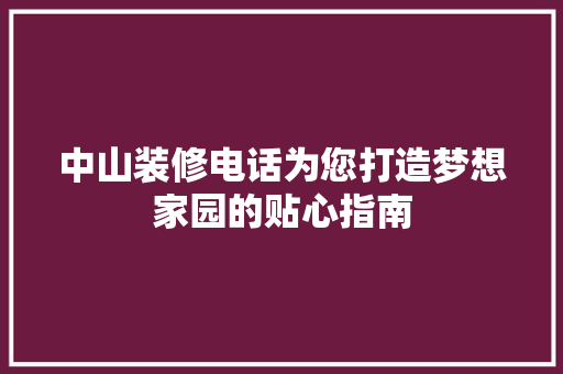 中山装修电话为您打造梦想家园的贴心指南