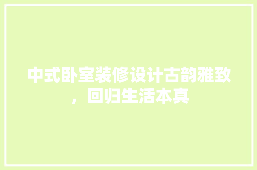 中式卧室装修设计古韵雅致，回归生活本真