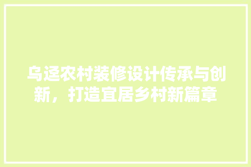 乌迳农村装修设计传承与创新，打造宜居乡村新篇章