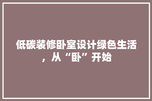 低碳装修卧室设计绿色生活，从“卧”开始
