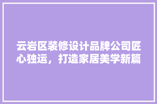 云岩区装修设计品牌公司匠心独运，打造家居美学新篇章