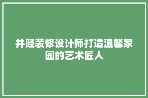 井陉装修设计师打造温馨家园的艺术匠人
