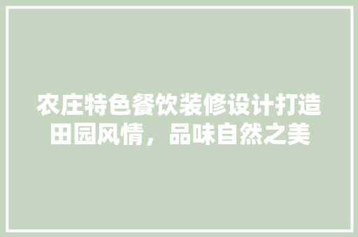 农庄特色餐饮装修设计打造田园风情，品味自然之美