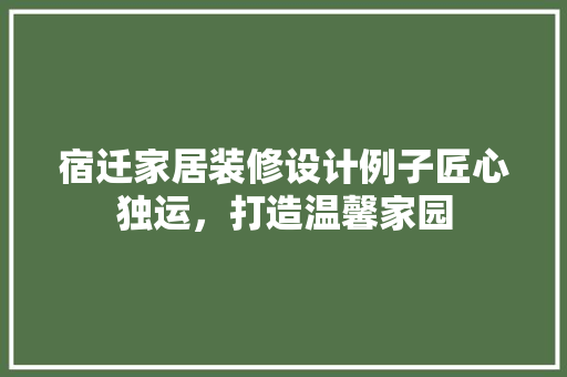 宿迁家居装修设计例子匠心独运，打造温馨家园