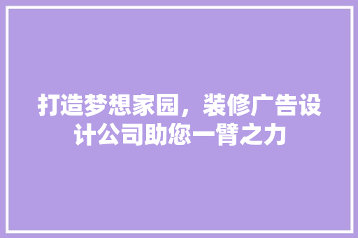 打造梦想家园，装修广告设计公司助您一臂之力