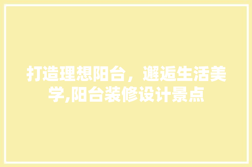 打造理想阳台，邂逅生活美学,阳台装修设计景点