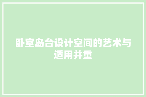 卧室岛台设计空间的艺术与适用并重