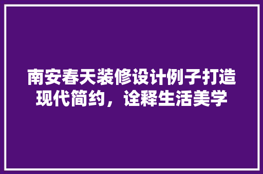 南安春天装修设计例子打造现代简约，诠释生活美学