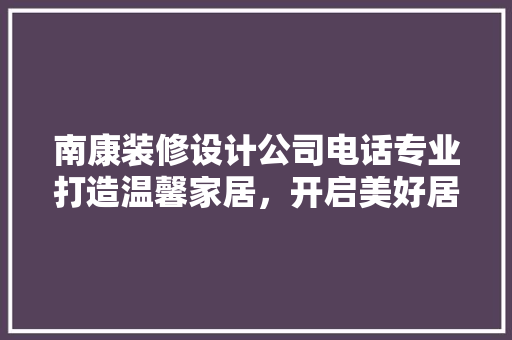 南康装修设计公司电话专业打造温馨家居，开启美好居住生活