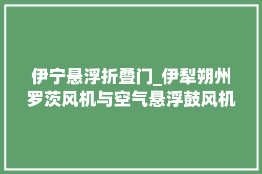 伊宁悬浮折叠门_伊犁朔州罗茨风机与空气悬浮鼓风机的差异