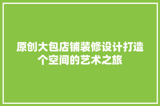 原创大包店铺装修设计打造个空间的艺术之旅