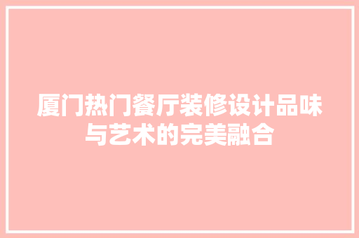 厦门热门餐厅装修设计品味与艺术的完美融合