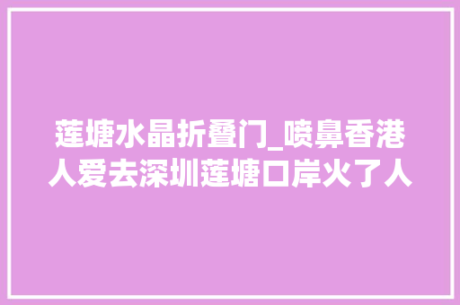 莲塘水晶折叠门_喷鼻香港人爱去深圳莲塘口岸火了人挤人立异高