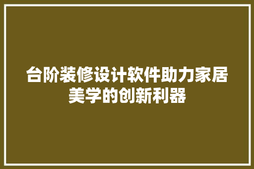 台阶装修设计软件助力家居美学的创新利器