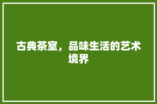 古典茶室，品味生活的艺术境界