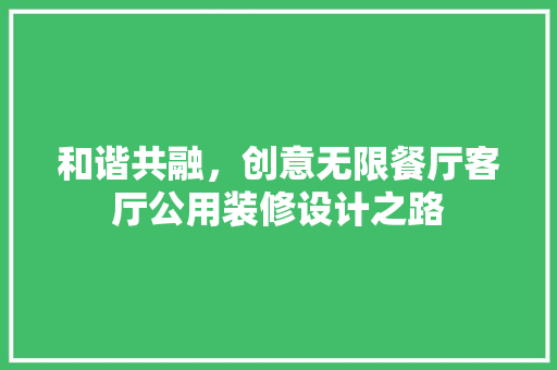 和谐共融，创意无限餐厅客厅公用装修设计之路
