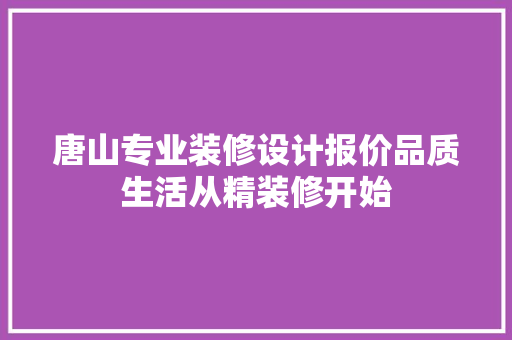 唐山专业装修设计报价品质生活从精装修开始