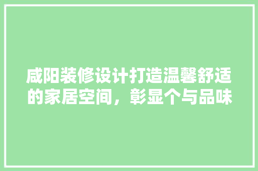 咸阳装修设计打造温馨舒适的家居空间，彰显个与品味