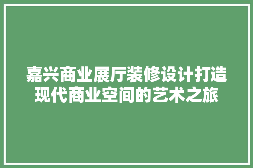 嘉兴商业展厅装修设计打造现代商业空间的艺术之旅