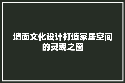 墙面文化设计打造家居空间的灵魂之窗
