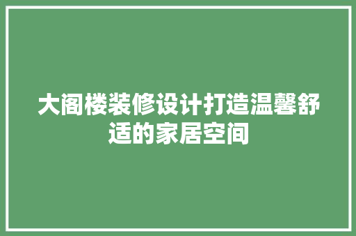 大阁楼装修设计打造温馨舒适的家居空间