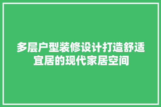 多层户型装修设计打造舒适宜居的现代家居空间