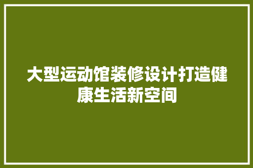 大型运动馆装修设计打造健康生活新空间