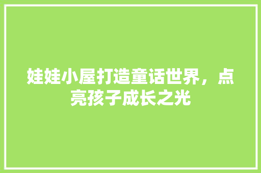 娃娃小屋打造童话世界，点亮孩子成长之光