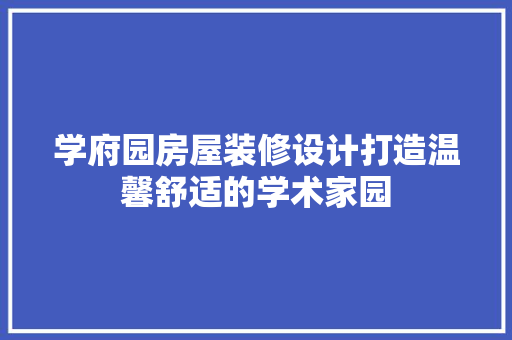学府园房屋装修设计打造温馨舒适的学术家园